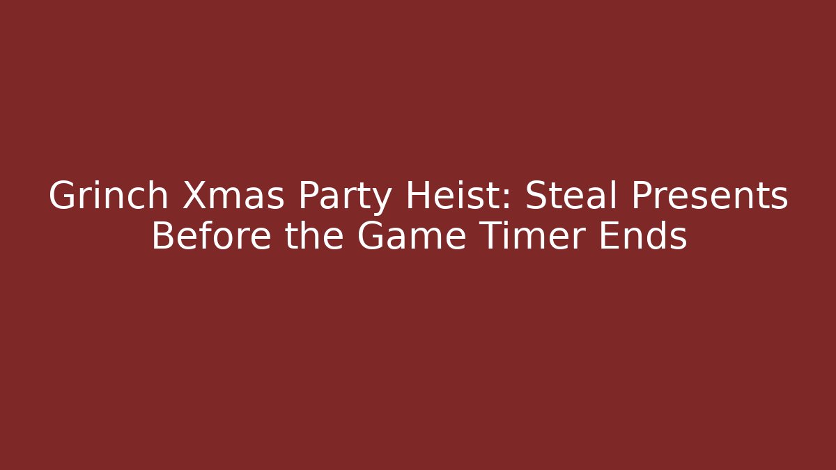 Grinch Xmas Party Heist: Steal Presents Before the Game Timer Ends