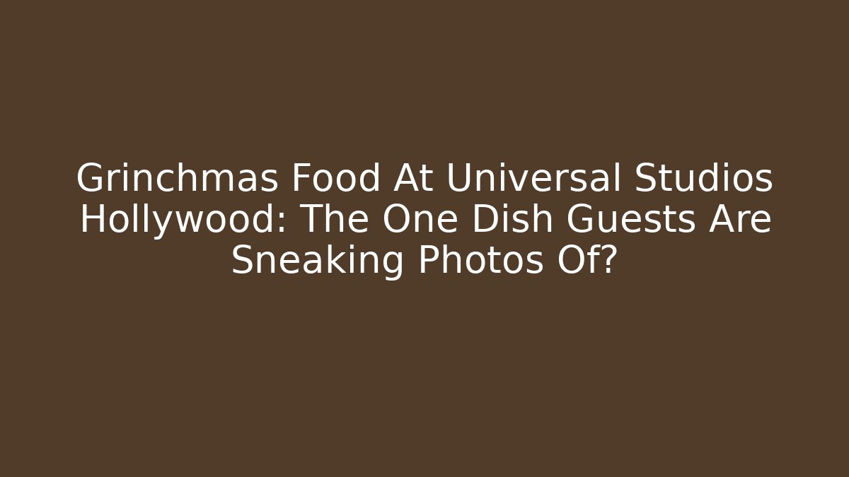 Grinchmas Food At Universal Studios Hollywood: The One Dish Guests Are Sneaking Photos Of?