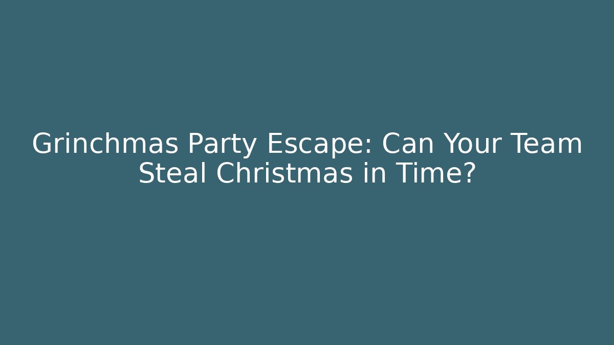 Grinchmas Party Escape: Can Your Team Steal Christmas in Time?