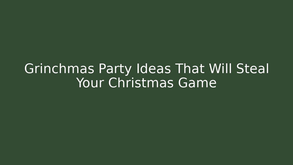Grinchmas Party Ideas That Will Steal Your Christmas Game