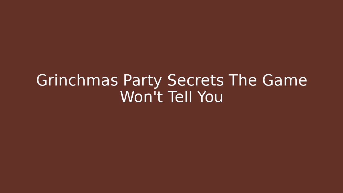Grinchmas Party Secrets The Game Won't Tell You