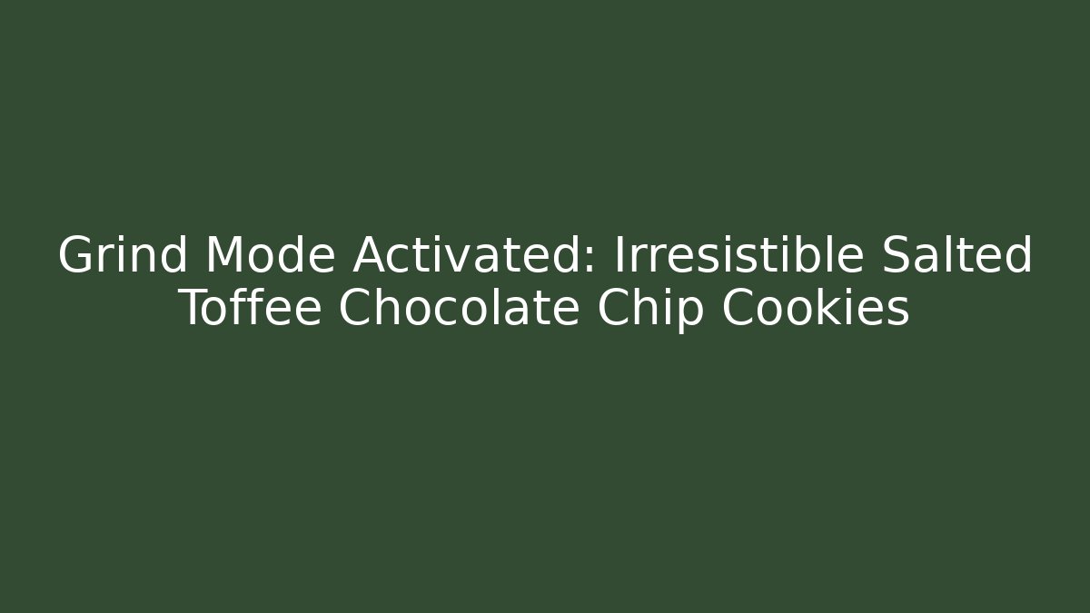 Grind Mode Activated: Irresistible Salted Toffee Chocolate Chip Cookies
