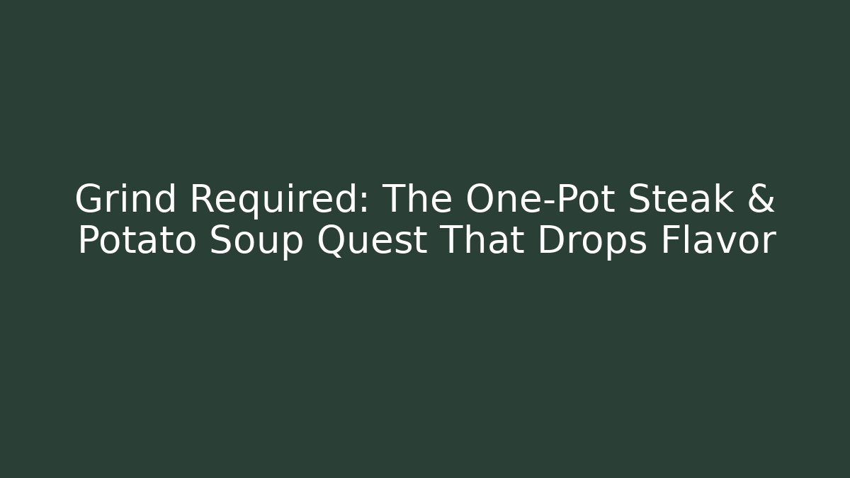 Grind Required: The One-Pot Steak & Potato Soup Quest That Drops Flavor