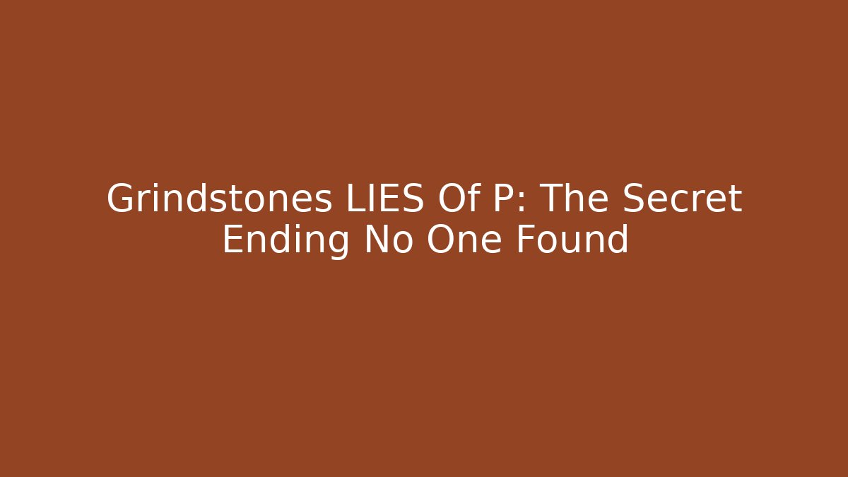 Grindstones LIES Of P: The Secret Ending No One Found