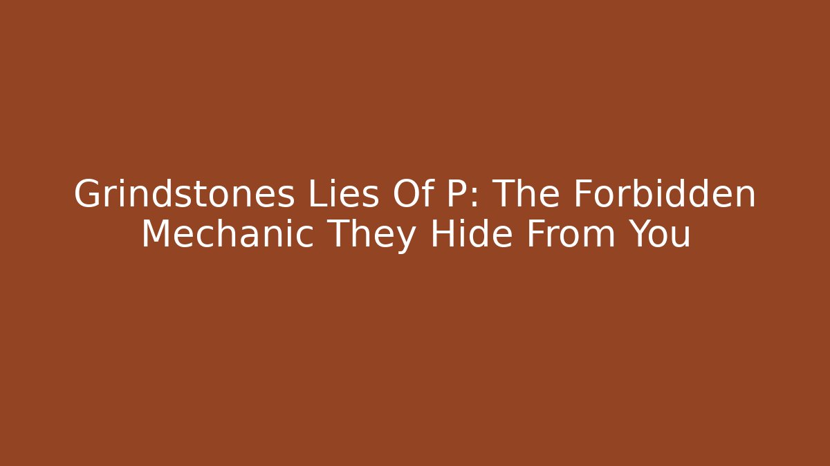 Grindstones Lies Of P: The Forbidden Mechanic They Hide From You