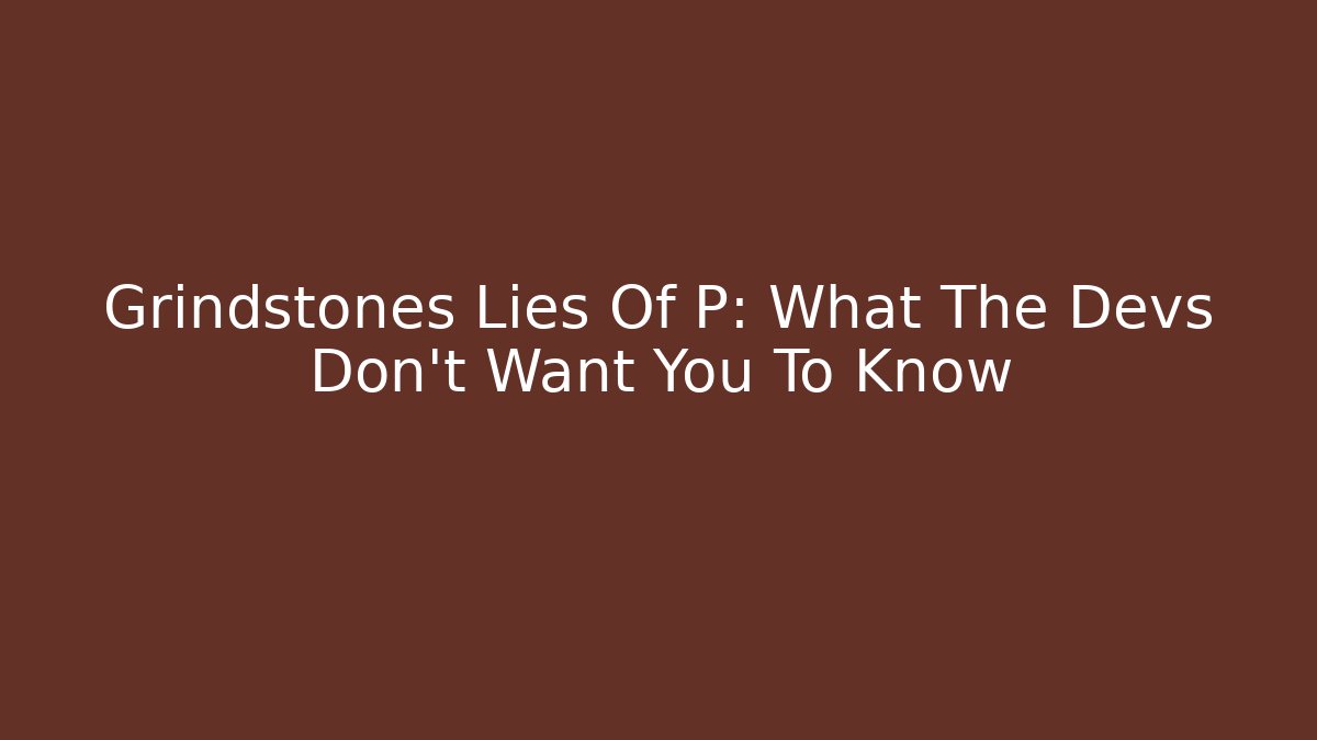 Grindstones Lies Of P: What The Devs Don't Want You To Know