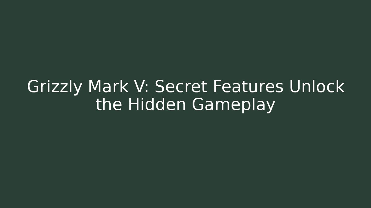Grizzly Mark V: Secret Features Unlock the Hidden Gameplay