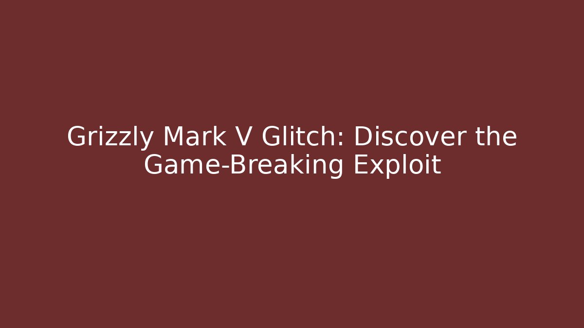 Grizzly Mark V Glitch: Discover the Game-Breaking Exploit - Create More Assets