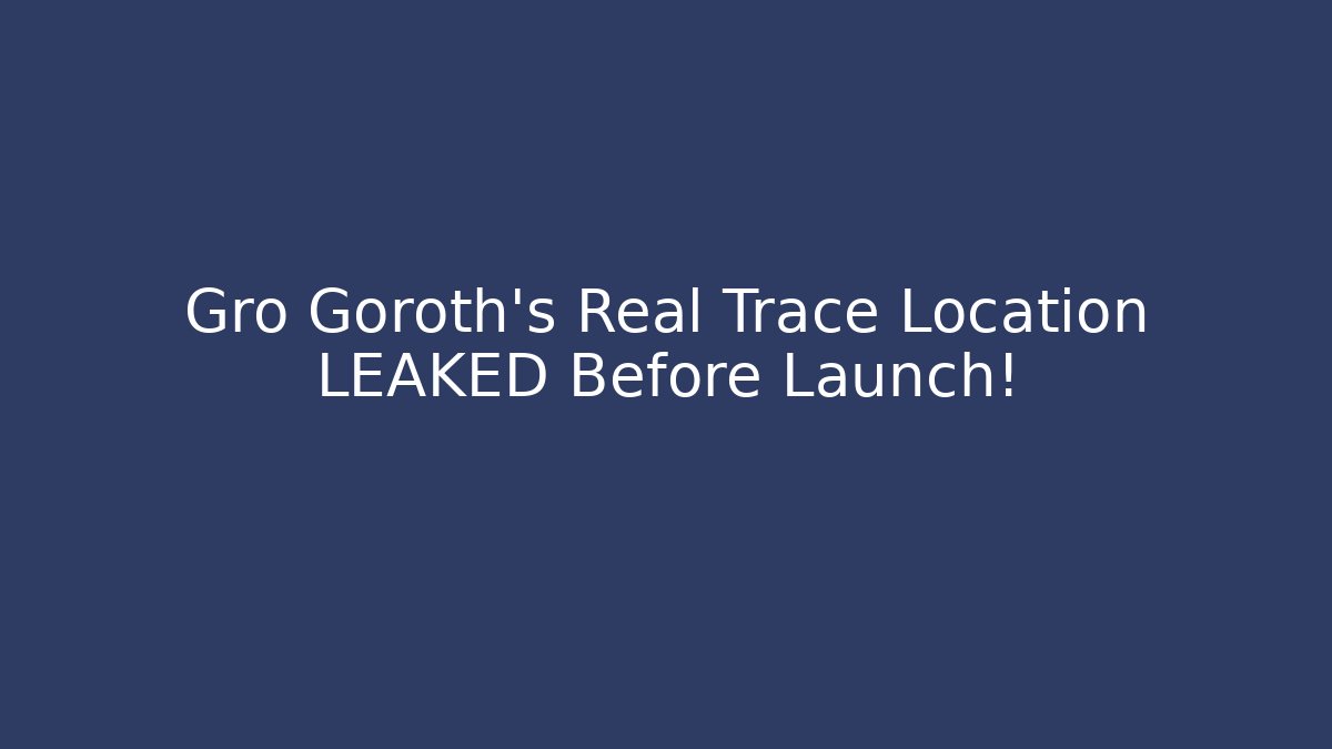 Gro Goroth's Real Trace Location LEAKED Before Launch!