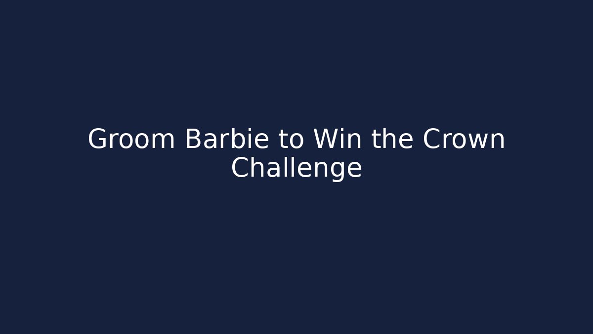 Groom Barbie to Win the Crown Challenge