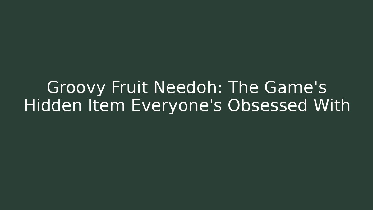 Groovy Fruit Needoh: The Game's Hidden Item Everyone's Obsessed With