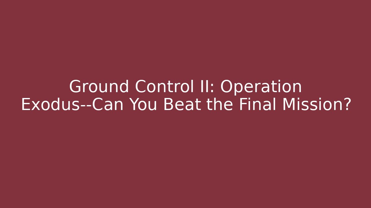 Ground Control II: Operation Exodus—Can You Beat the Final Mission?