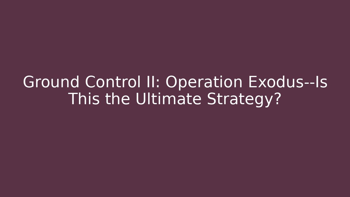 Ground Control II: Operation Exodus—Is This the Ultimate Strategy?