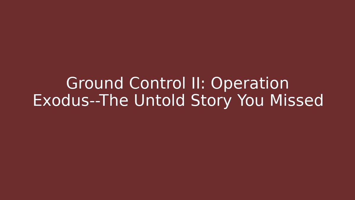 Ground Control II: Operation Exodus—The Untold Story You Missed