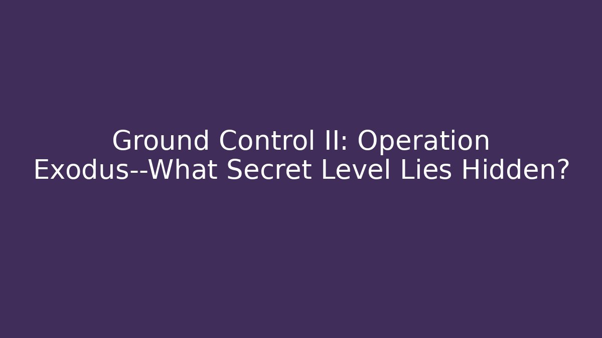 Ground Control II: Operation Exodus—What Secret Level Lies Hidden?
