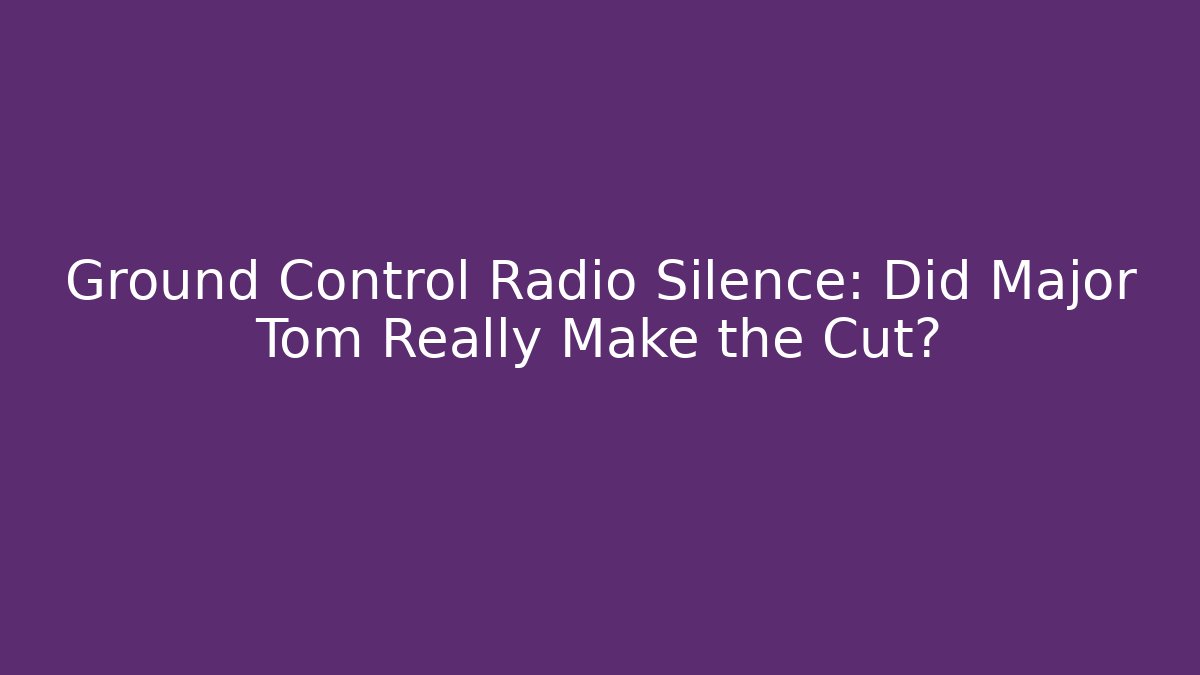 Ground Control Radio Silence: Did Major Tom Really Make the Cut?