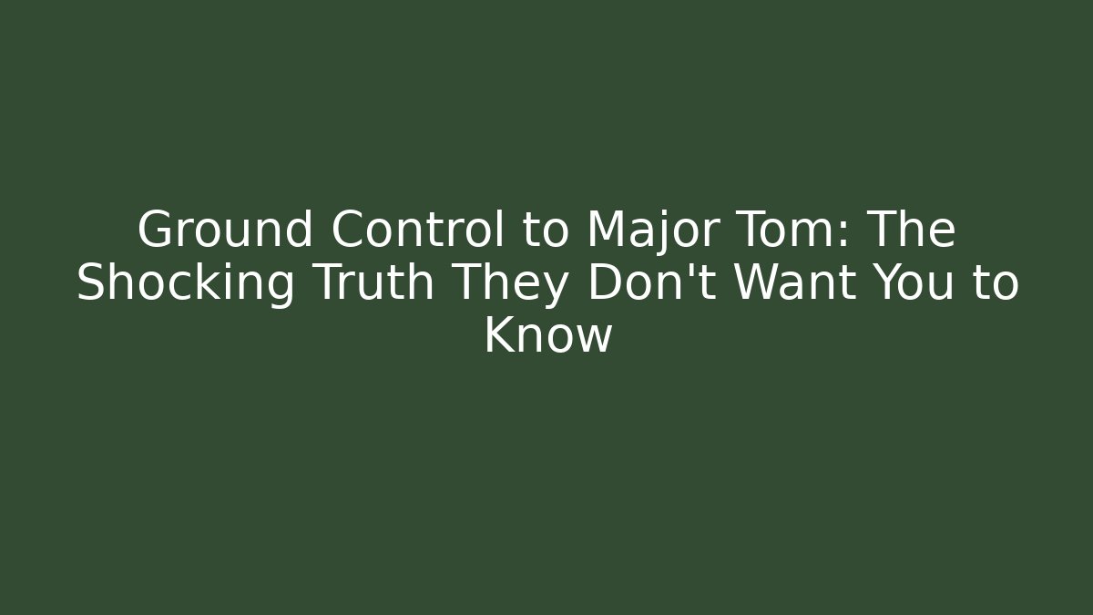 Ground Control to Major Tom: The Shocking Truth They Don't Want You to Know
