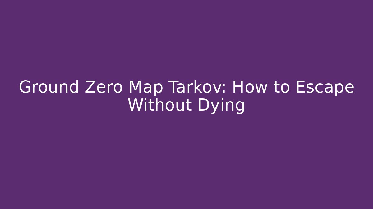Ground Zero Map Tarkov: How to Escape Without Dying - Create More Assets