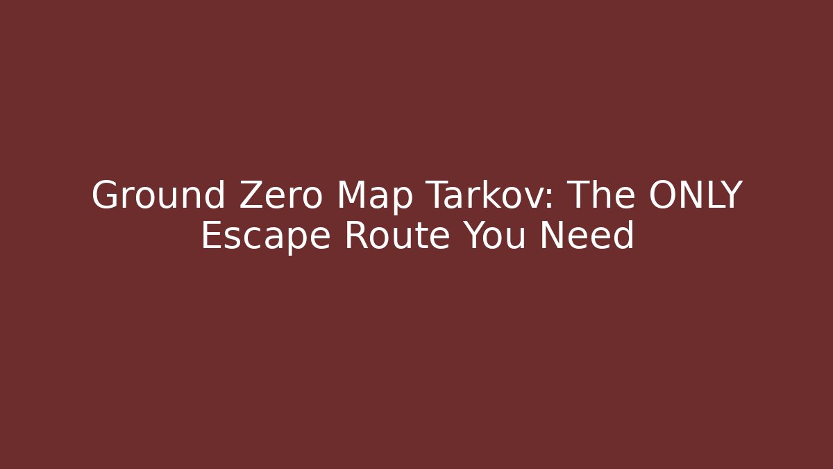 Ground Zero Map Tarkov: The ONLY Escape Route You Need