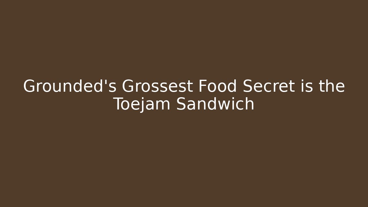 Grounded's Grossest Food Secret is the Toejam Sandwich