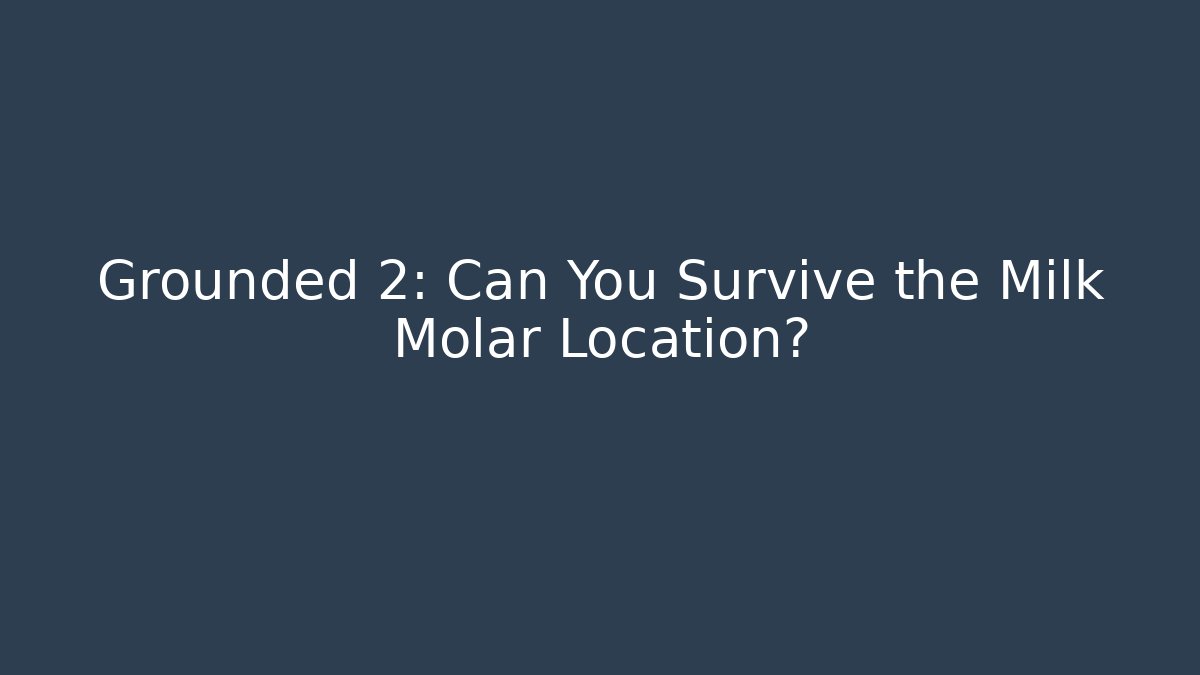 Grounded 2: Can You Survive the Milk Molar Location?