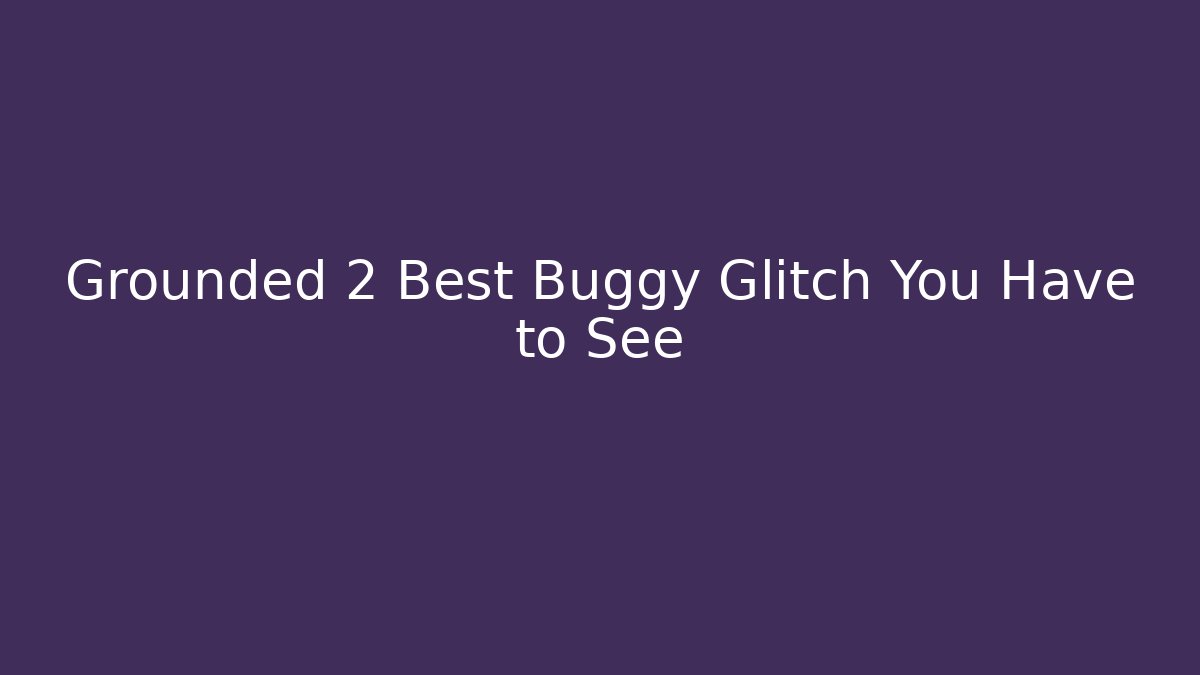 Grounded 2 Best Buggy Glitch You Have to See