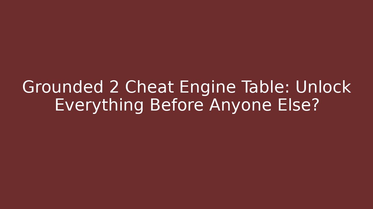 Grounded 2 Cheat Engine Table: Unlock Everything Before Anyone Else?