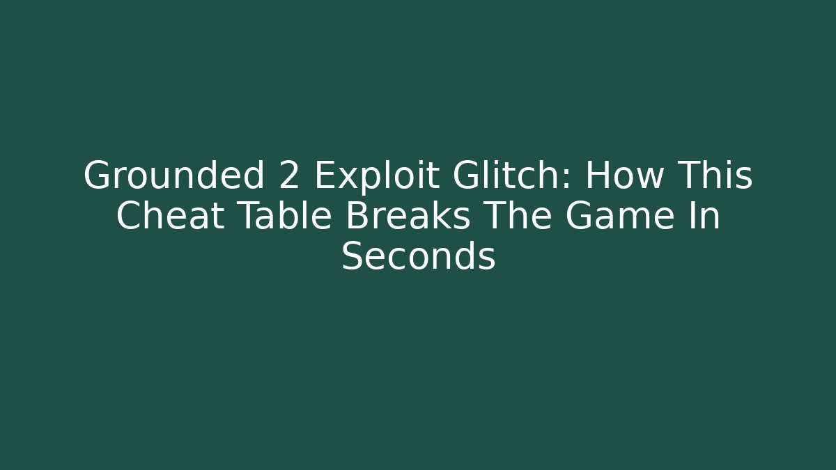 Grounded 2 Exploit Glitch: How This Cheat Table Breaks The Game In Seconds - Create More Assets