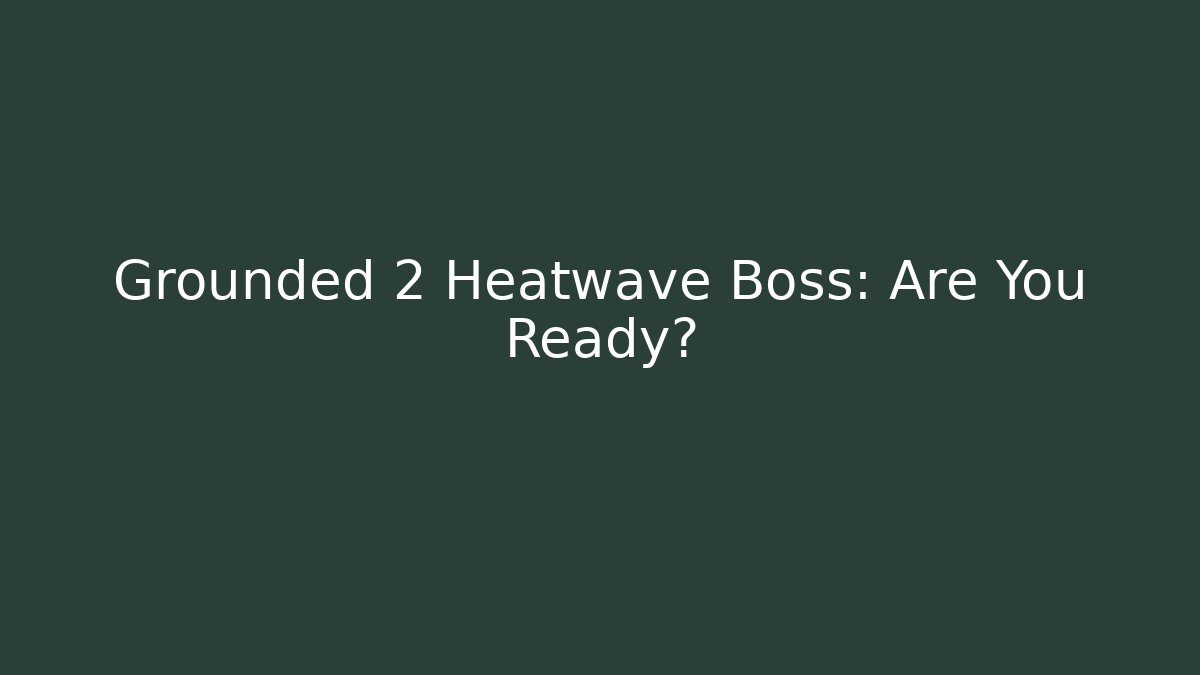 Grounded 2 Heatwave Boss: Are You Ready?