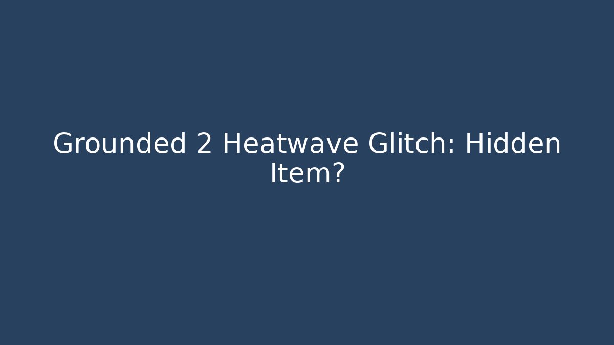 Grounded 2 Heatwave Glitch: Hidden Item?