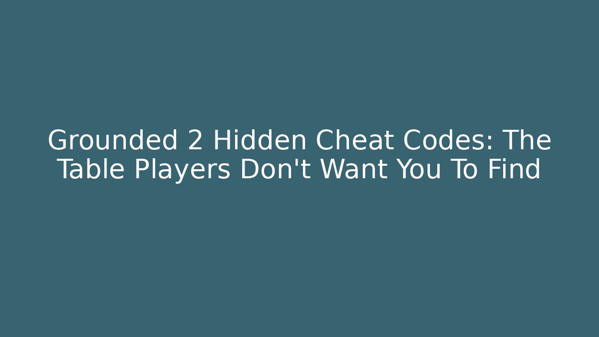 Grounded 2 Hidden Cheat Codes: The Table Players Don't Want You To Find