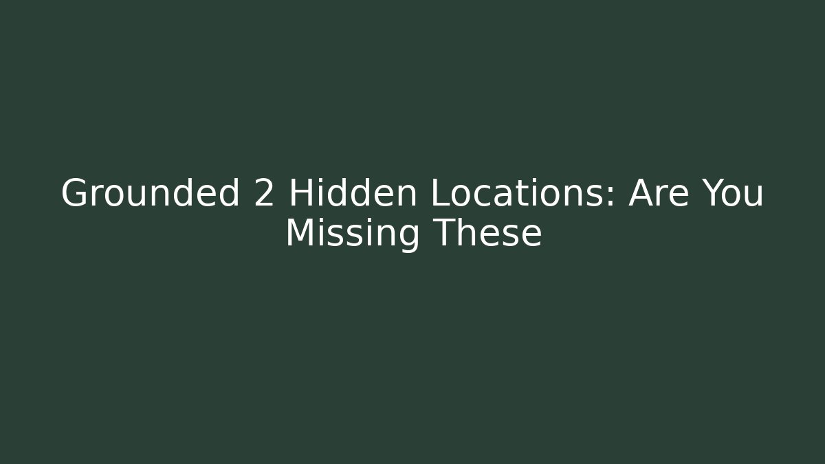 Grounded 2 Hidden Locations: Are You Missing These - Create More Assets