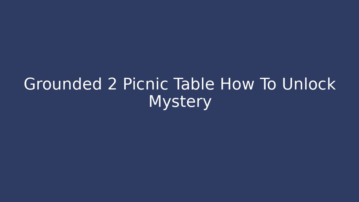 Grounded 2 Picnic Table How To Unlock Mystery