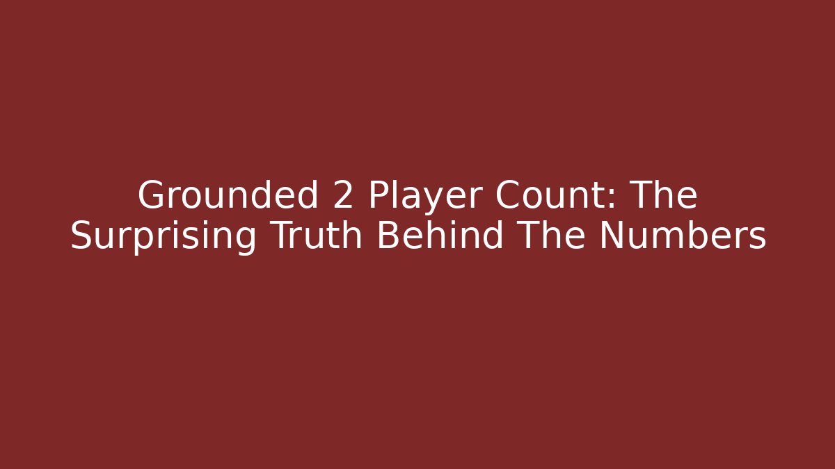 Grounded 2 Player Count: The Surprising Truth Behind The Numbers - Create More Assets