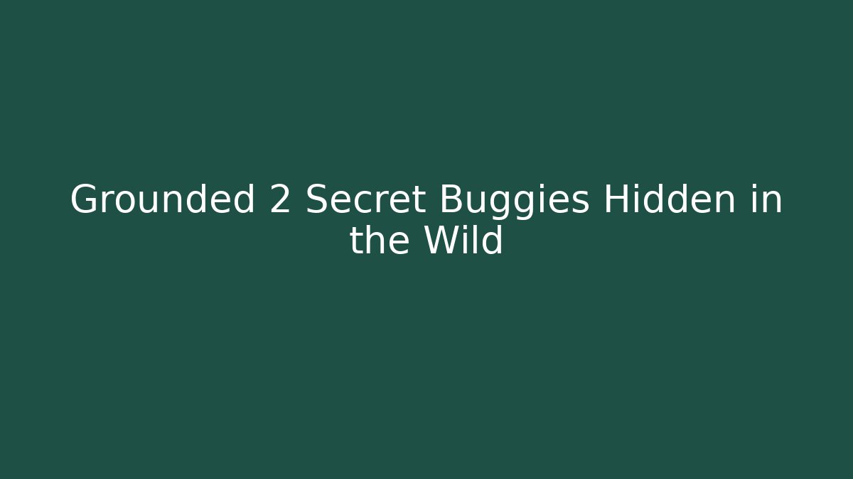 Grounded 2 Secret Buggies Hidden in the Wild