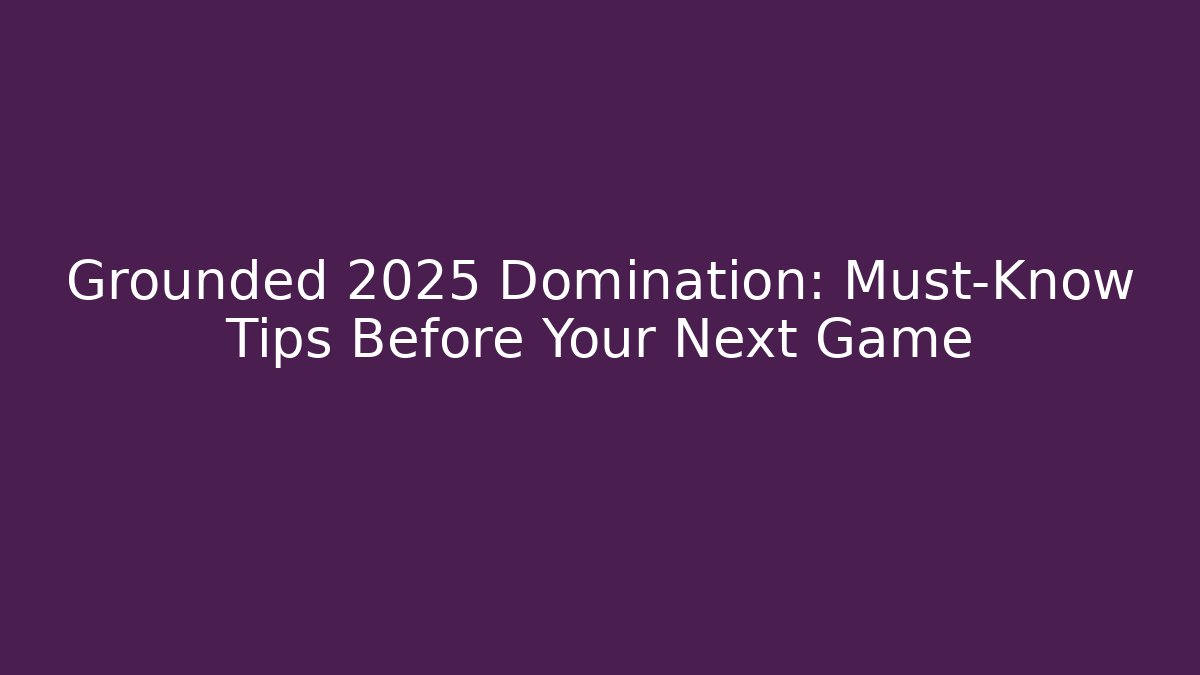 Grounded 2025 Domination: Must-Know Tips Before Your Next Game