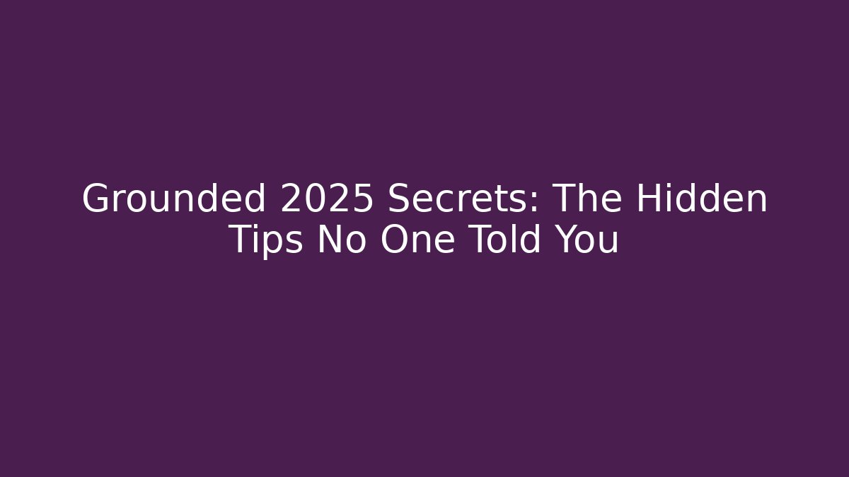 Grounded 2025 Secrets: The Hidden Tips No One Told You