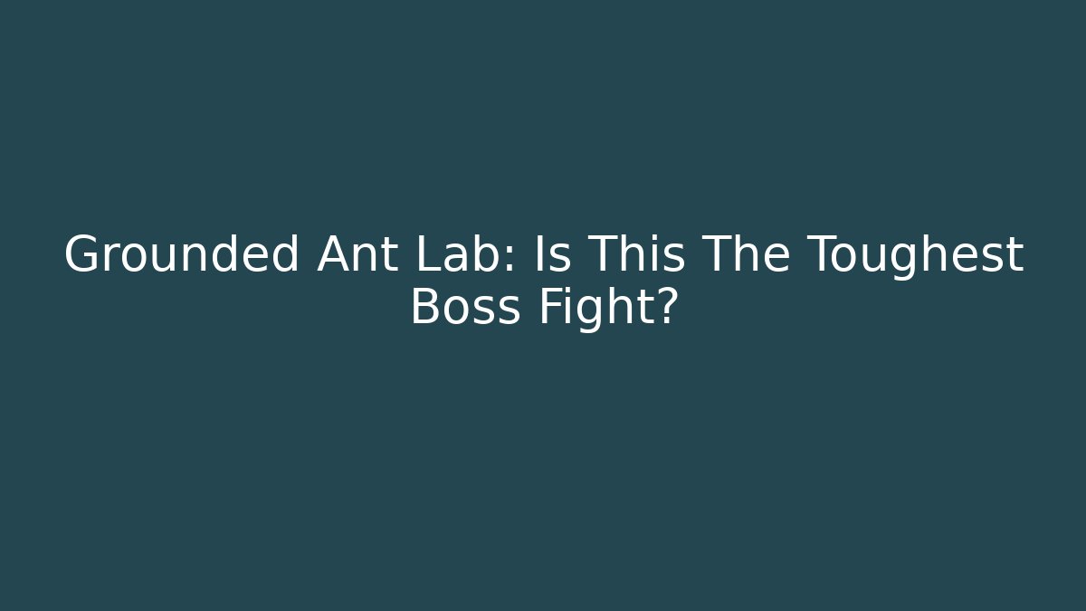 Grounded Ant Lab: Is This The Toughest Boss Fight?