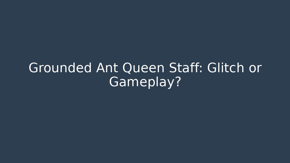 Grounded Ant Queen Staff: Glitch or Gameplay?