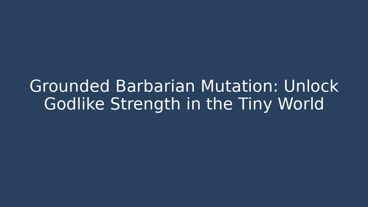 Grounded Barbarian Mutation: Unlock Godlike Strength in the Tiny World
