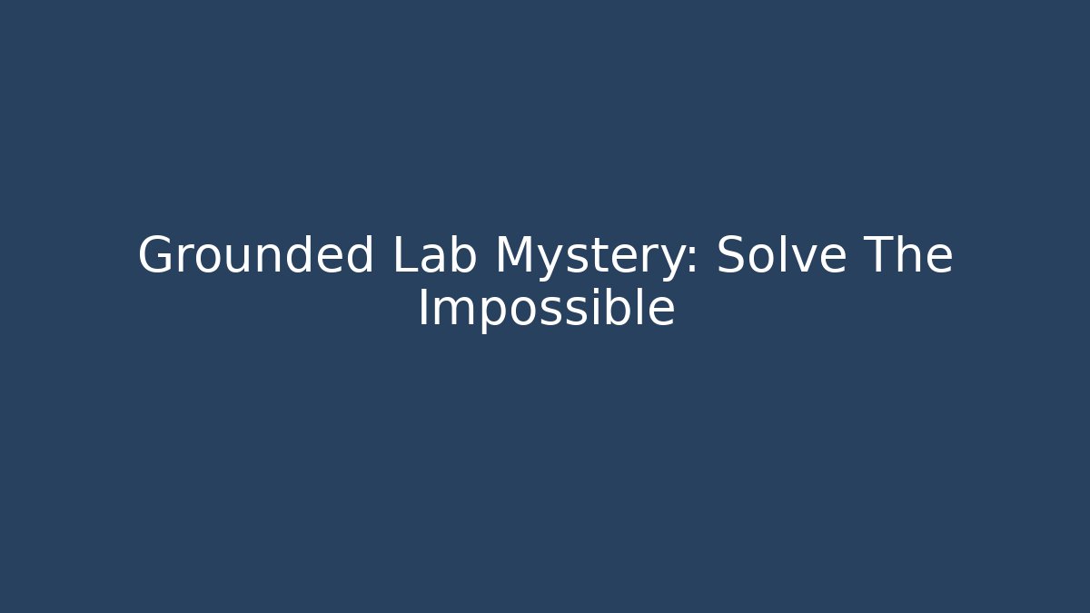 Grounded Lab Mystery: Solve The Impossible