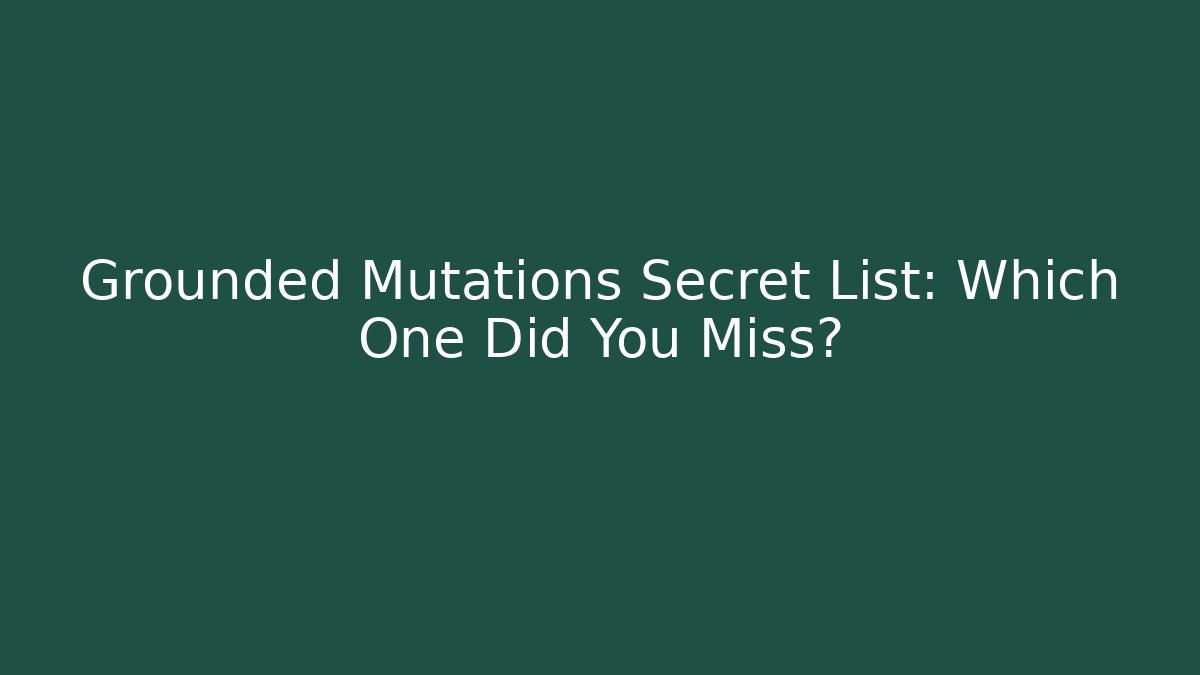 Grounded Mutations Secret List: Which One Did You Miss?
