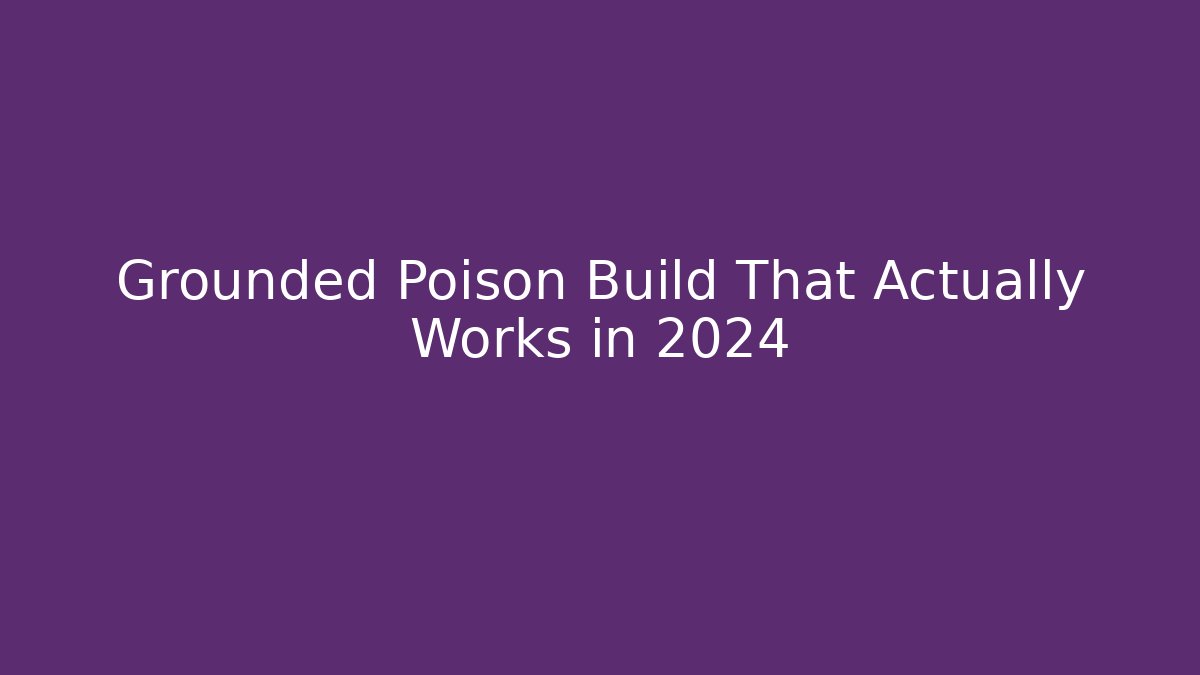 Grounded Poison Build That Actually Works in 2024