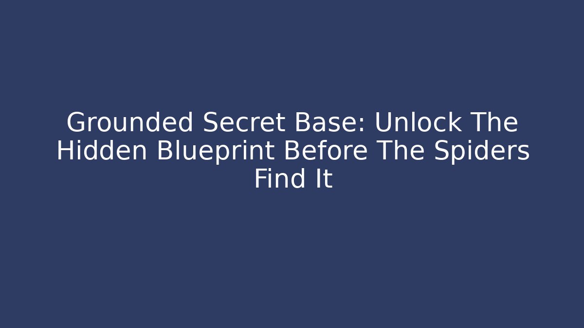 Grounded Secret Base: Unlock The Hidden Blueprint Before The Spiders Find It