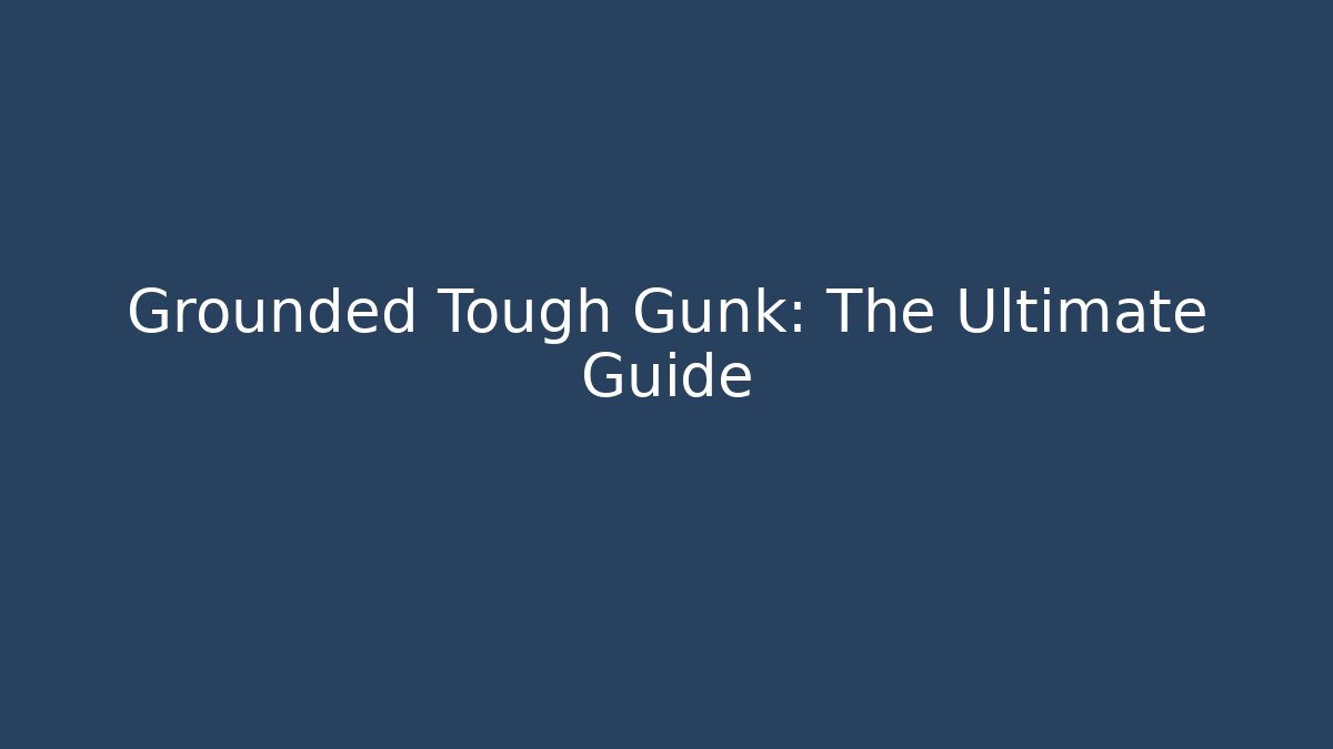 Grounded Tough Gunk: The Ultimate Guide