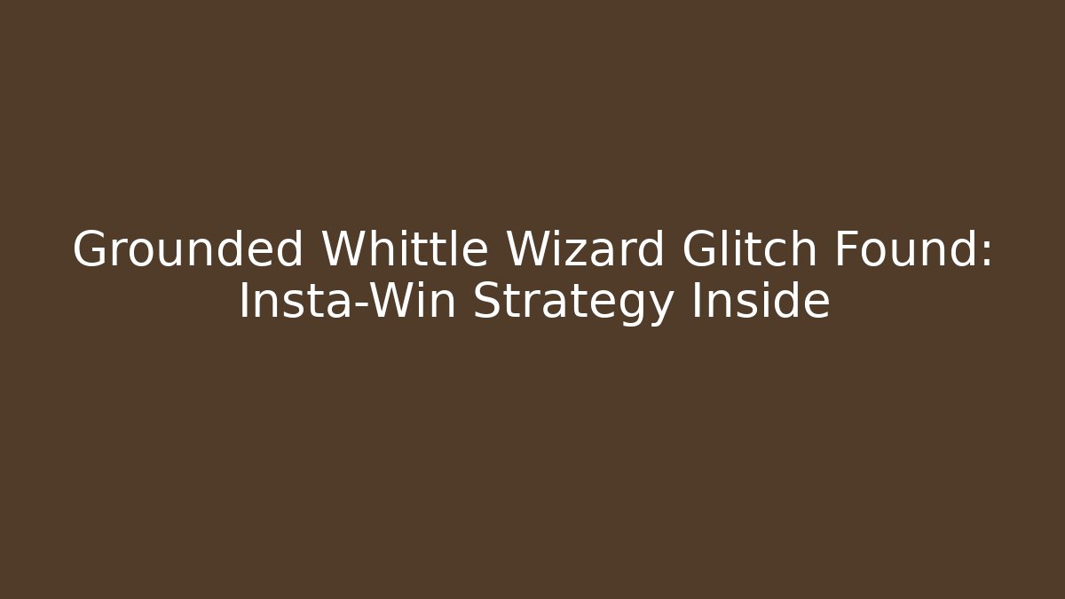 Grounded Whittle Wizard Glitch Found: Insta-Win Strategy Inside - Create More Assets