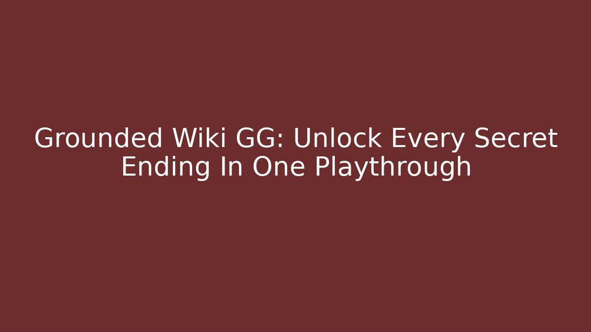 Grounded Wiki GG: Unlock Every Secret Ending In One Playthrough