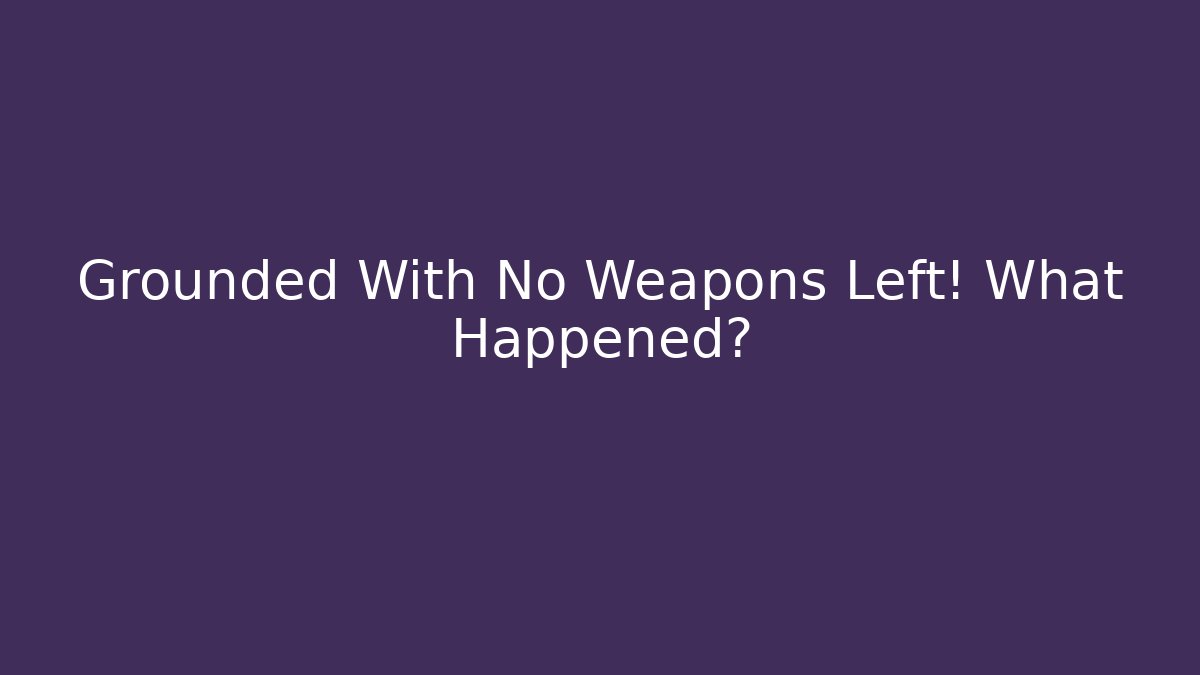 Grounded With No Weapons Left! What Happened? - Create More Assets