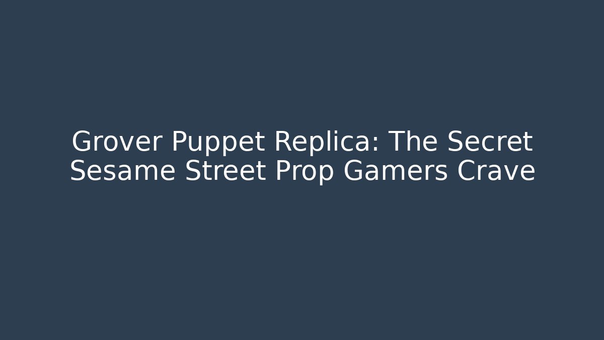 Grover Puppet Replica: The Secret Sesame Street Prop Gamers Crave