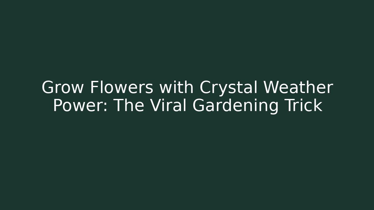 Grow Flowers with Crystal Weather Power: The Viral Gardening Trick